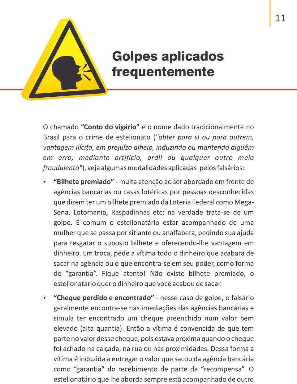 ser abordado em frente de agências bancárias ou casas lotéricas por pessoas desconhecidas que dizem ter um bilhete premiado da Loteria Federal como Mega- Sena, Lotomania, Raspadinhas etc; na verdade