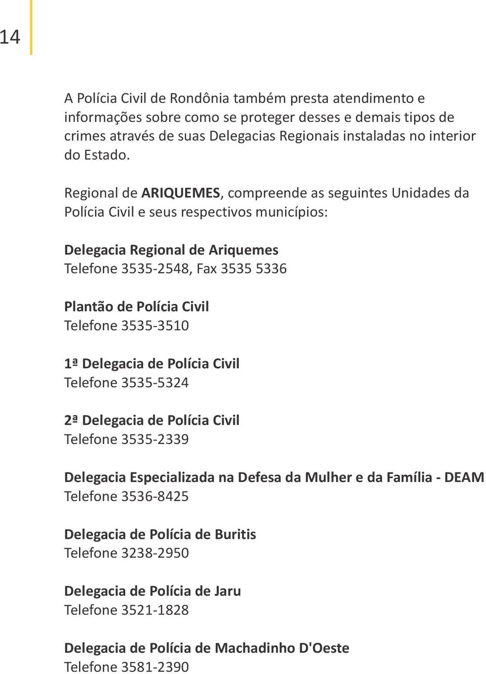 Regional de ARIQUEMES, compreende as seguintes Unidades da Polícia Civil e seus respectivos municípios: Delegacia Regional de Ariquemes Telefone 3535-2548, Fax 3535 5336 Plantão de