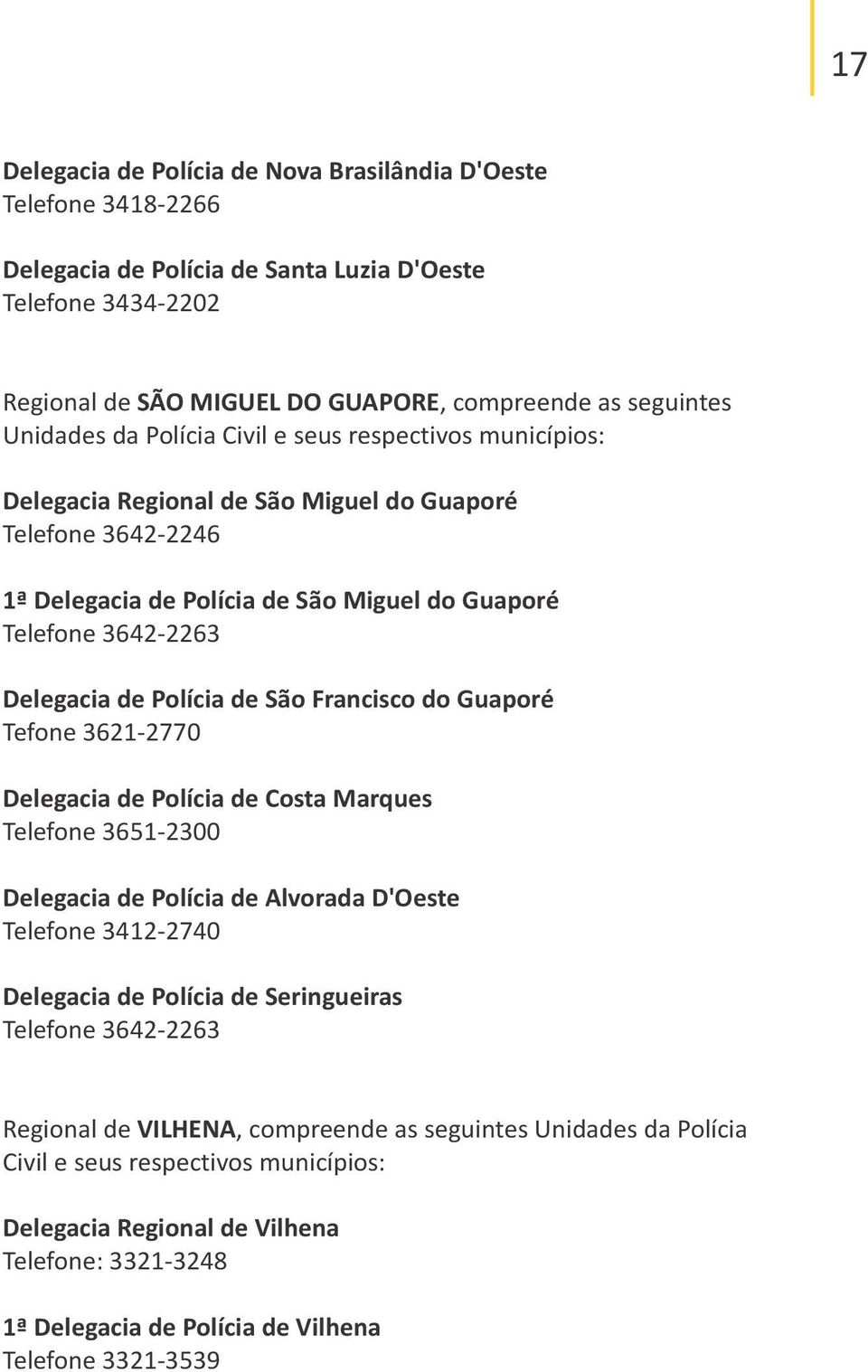 de Polícia de São Francisco do Guaporé Tefone 3621-2770 Delegacia de Polícia de Costa Marques Telefone 3651-2300 Delegacia de Polícia de Alvorada D'Oeste Telefone 3412-2740 Delegacia de Polícia de