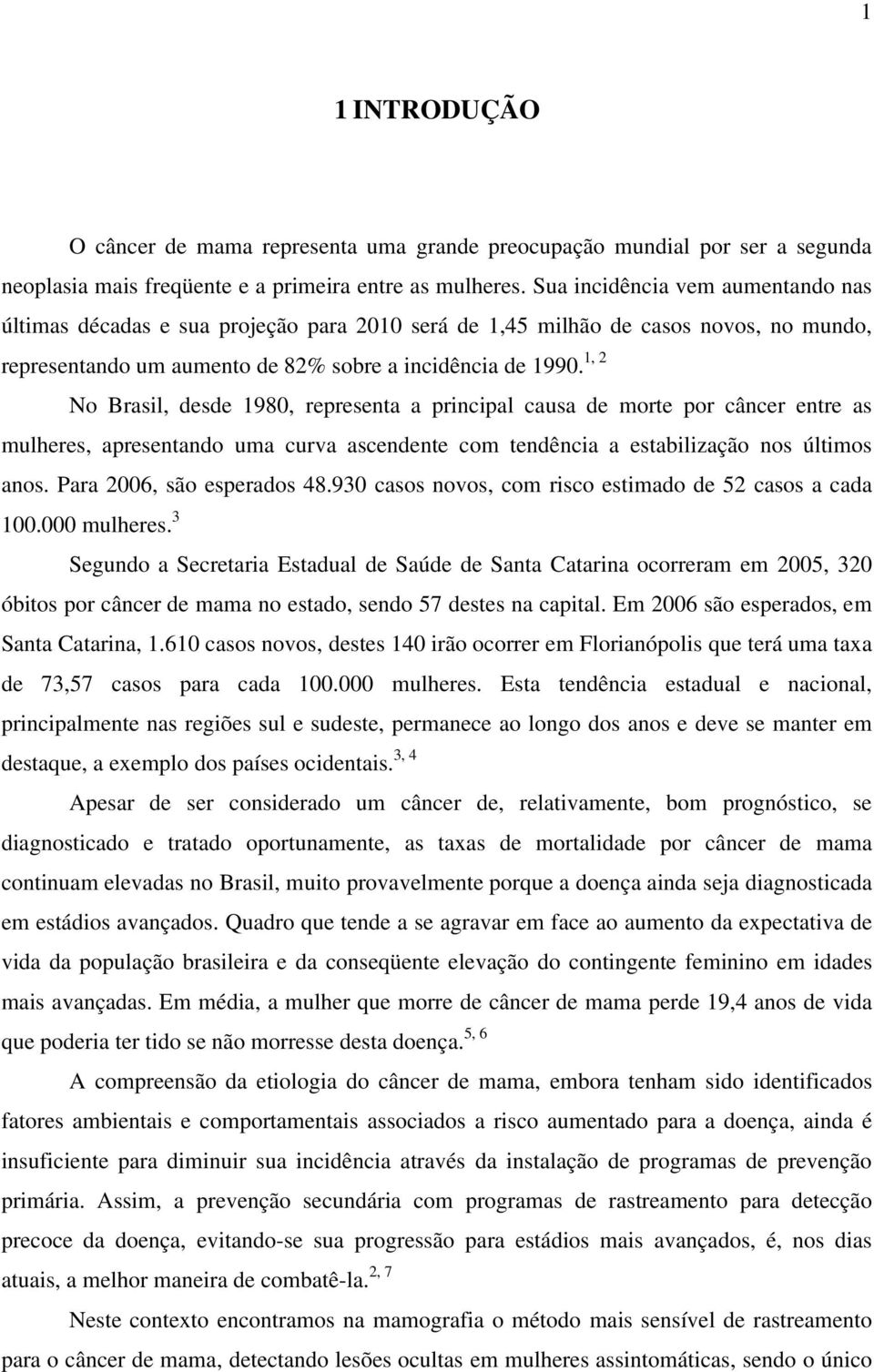 1, 2 No Brasil, desde 1980, representa a principal causa de morte por câncer entre as mulheres, apresentando uma curva ascendente com tendência a estabilização nos últimos anos.