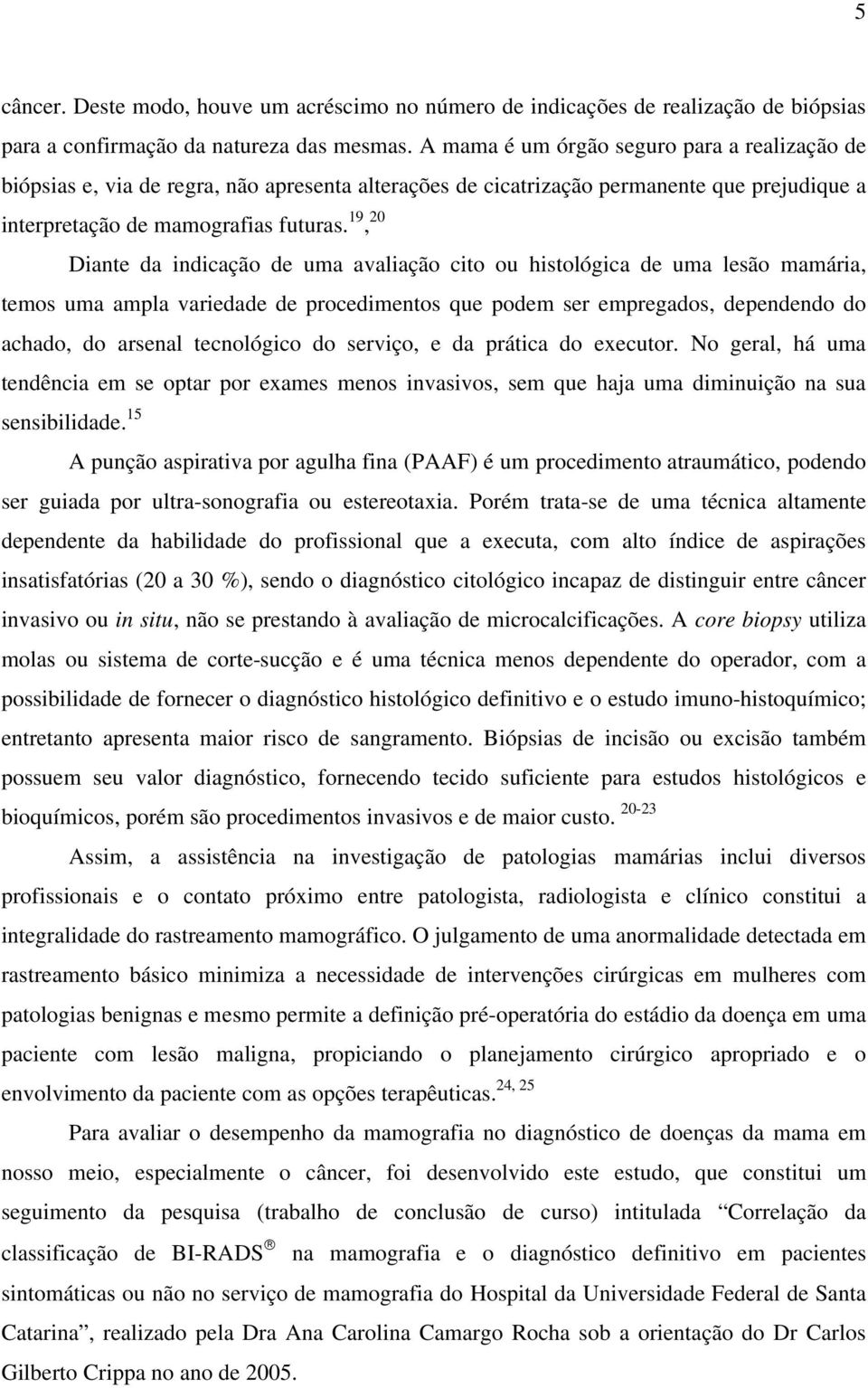 19, 20 Diante da indicação de uma avaliação cito ou histológica de uma lesão mamária, temos uma ampla variedade de procedimentos que podem ser empregados, dependendo do achado, do arsenal tecnológico