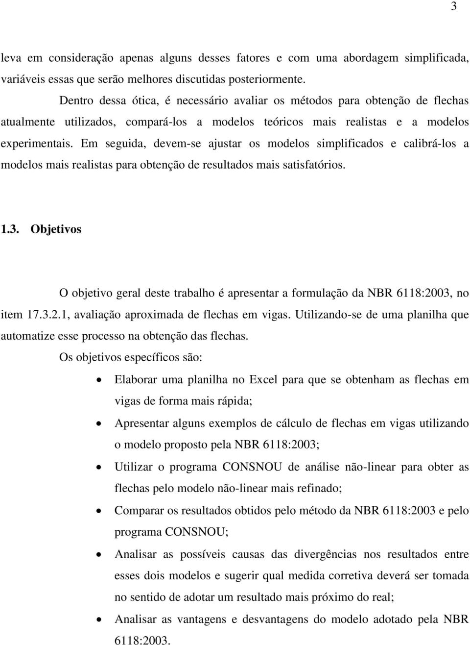 Em seguida, devem-se ajustar os modelos simplificados e calibrá-los a modelos mais realistas para obtenção de resultados mais satisfatórios. 1.3.