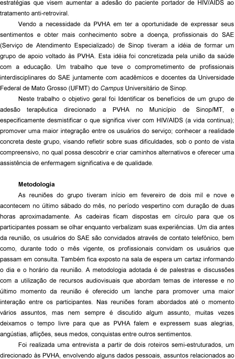 a idéia de formar um grupo de apoio voltado às PVHA. Esta idéia foi concretizada pela união da saúde com a educação.