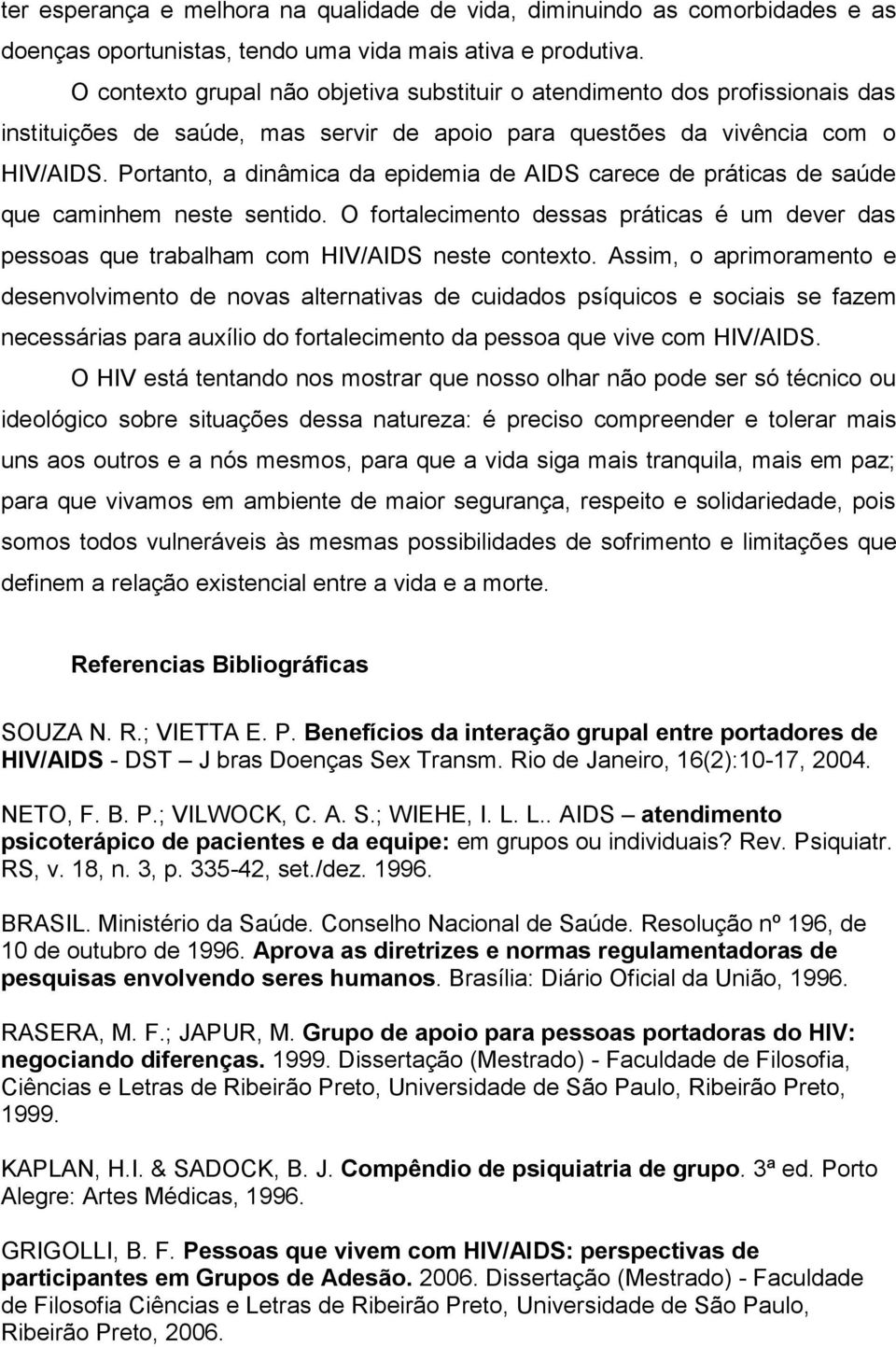 Portanto, a dinâmica da epidemia de AIDS carece de práticas de saúde que caminhem neste sentido. O fortalecimento dessas práticas é um dever das pessoas que trabalham com HIV/AIDS neste contexto.