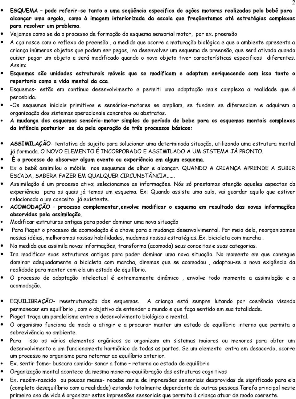 preensão A cça nasce com o reflexo de preensão, a medida que ocorre a maturação biológica e que o ambiente apresenta a criança inúmeros objetos que podem ser pegos, ira desenvolver um esquema de