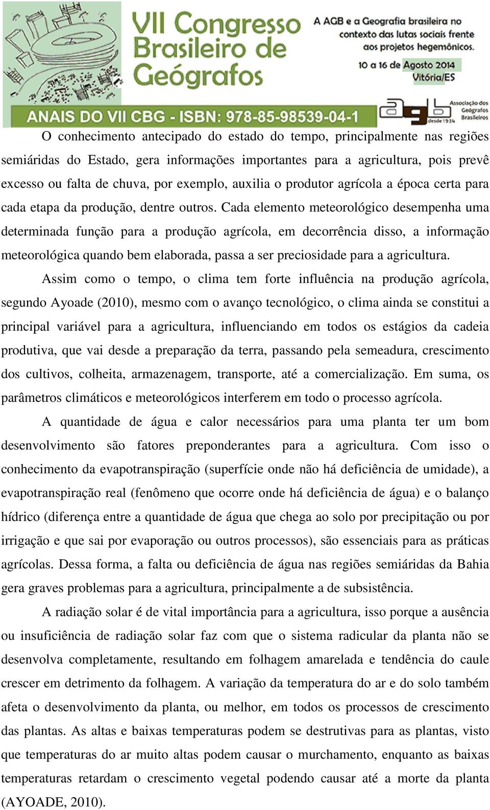 Cada elemento meteorológico desempenha uma determinada função para a produção agrícola, em decorrência disso, a informação meteorológica quando bem elaborada, passa a ser preciosidade para a