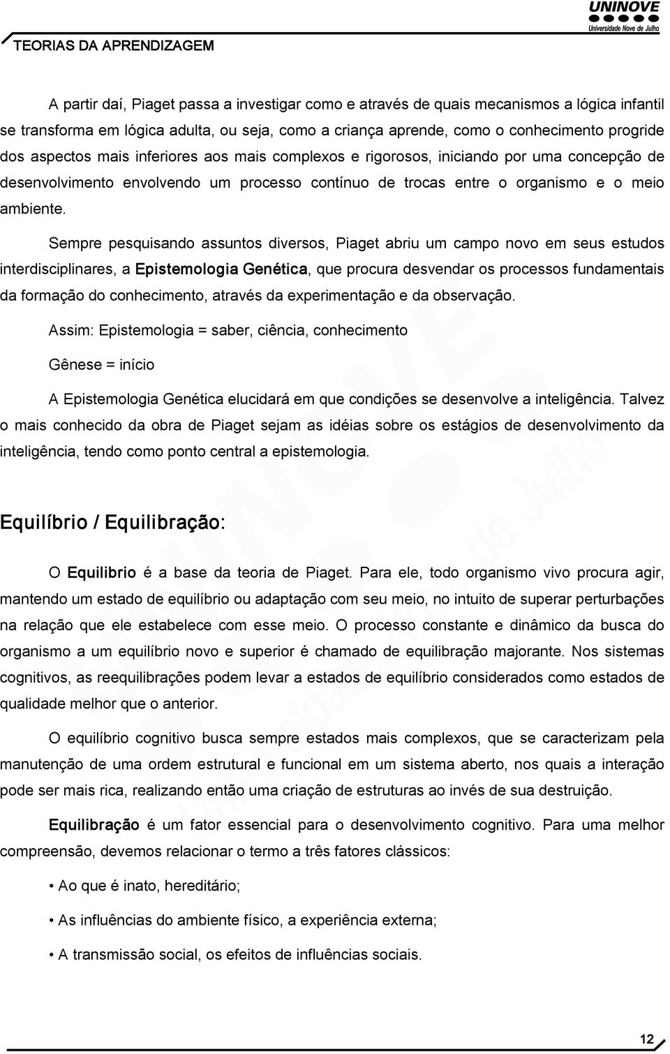 Sempre pesquisando assuntos diversos, Piaget abriu um campo novo em seus estudos interdisciplinares, a Epistemologia Genética, que procura desvendar os processos fundamentais da formação do