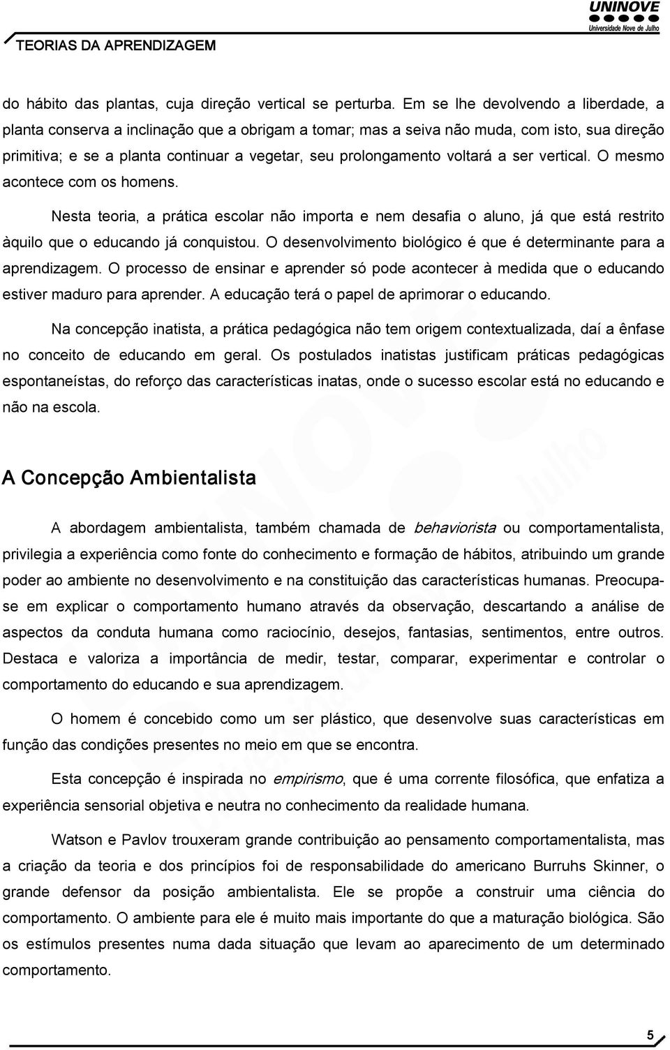 voltará a ser vertical. O mesmo acontece com os homens. Nesta teoria, a prática escolar não importa e nem desafia o aluno, já que está restrito àquilo que o educando já conquistou.