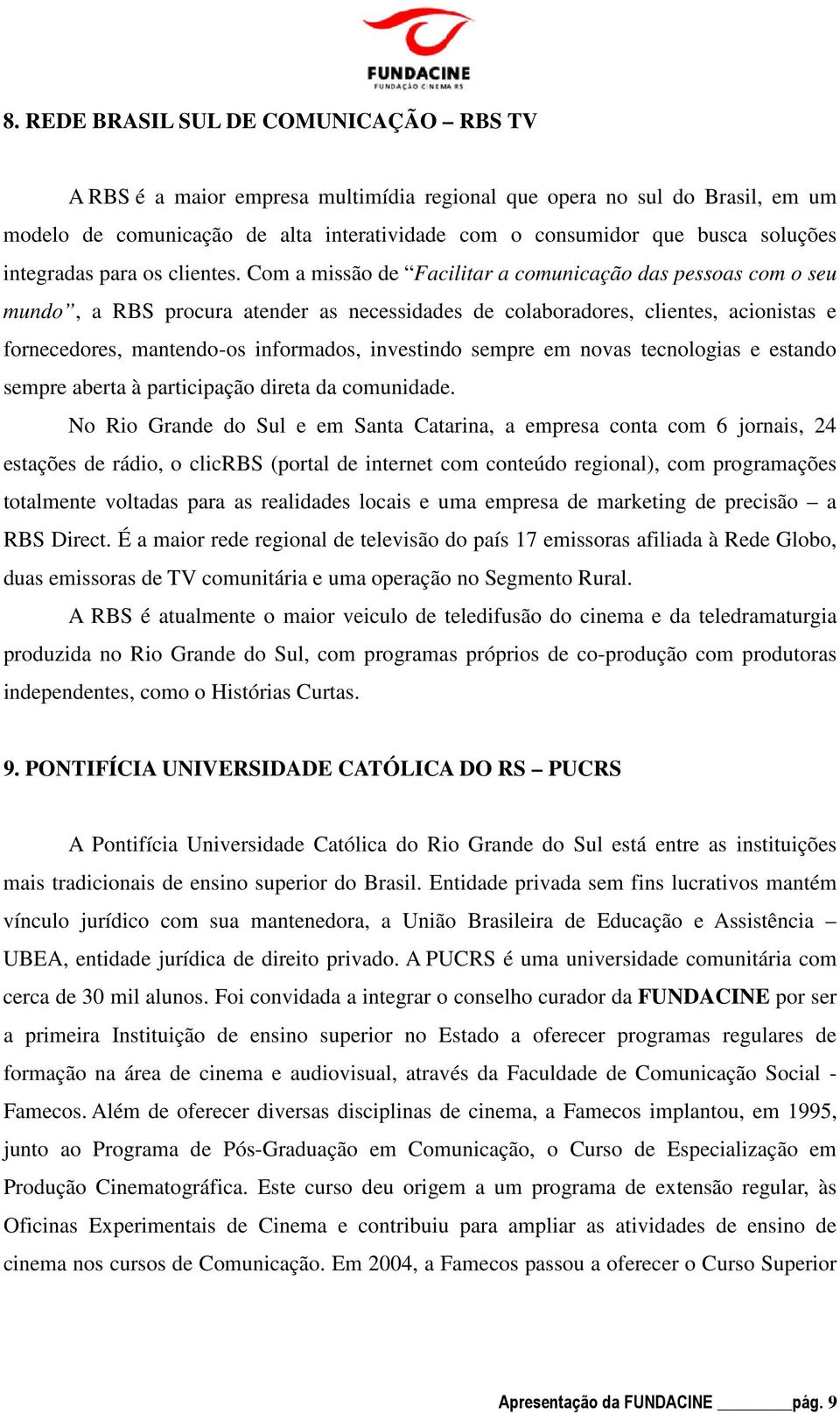 Com a missão de Facilitar a comunicação das pessoas com o seu mundo, a RBS procura atender as necessidades de colaboradores, clientes, acionistas e fornecedores, mantendo-os informados, investindo