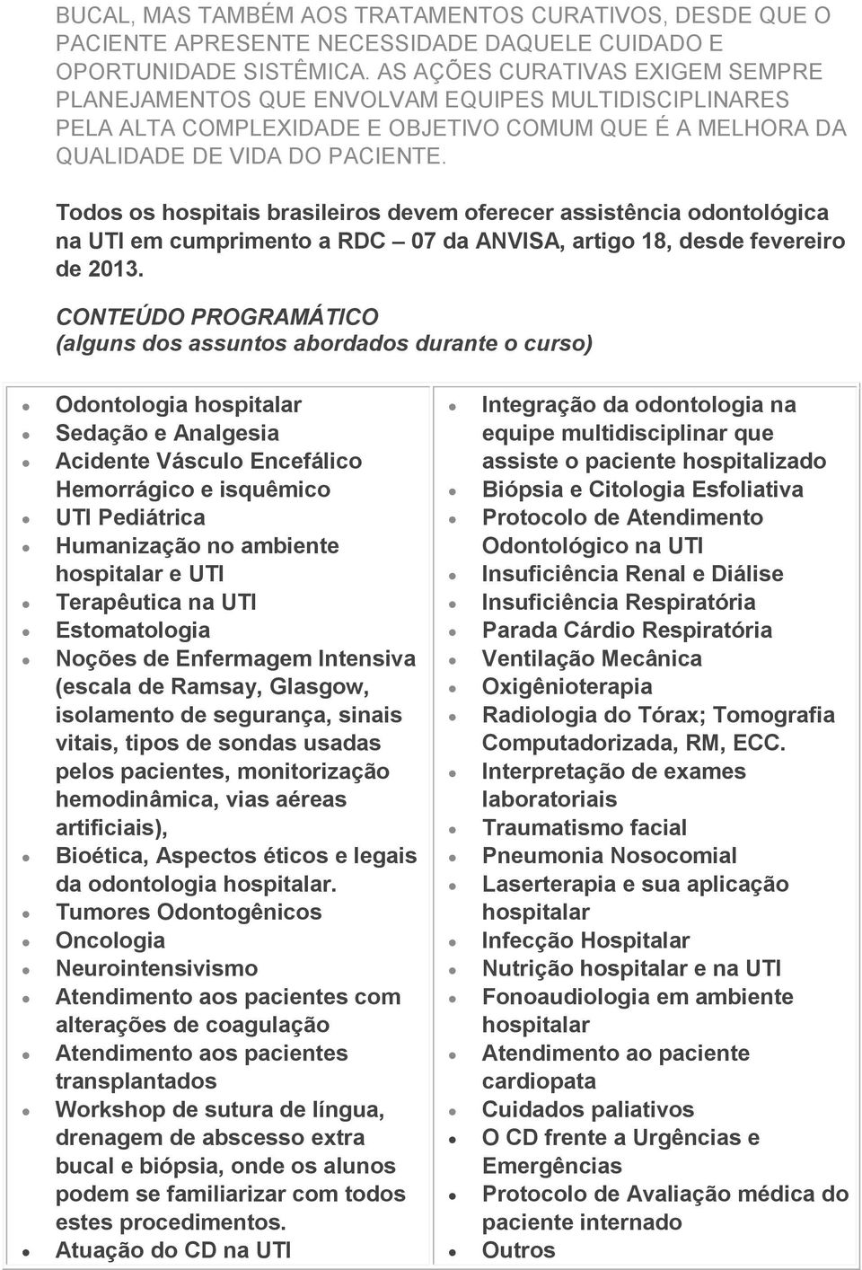 Todos os hospitais brasileiros devem oferecer assistência odontológica na UTI em cumprimento a RDC 07 da ANVISA, artigo 18, desde fevereiro de 2013.