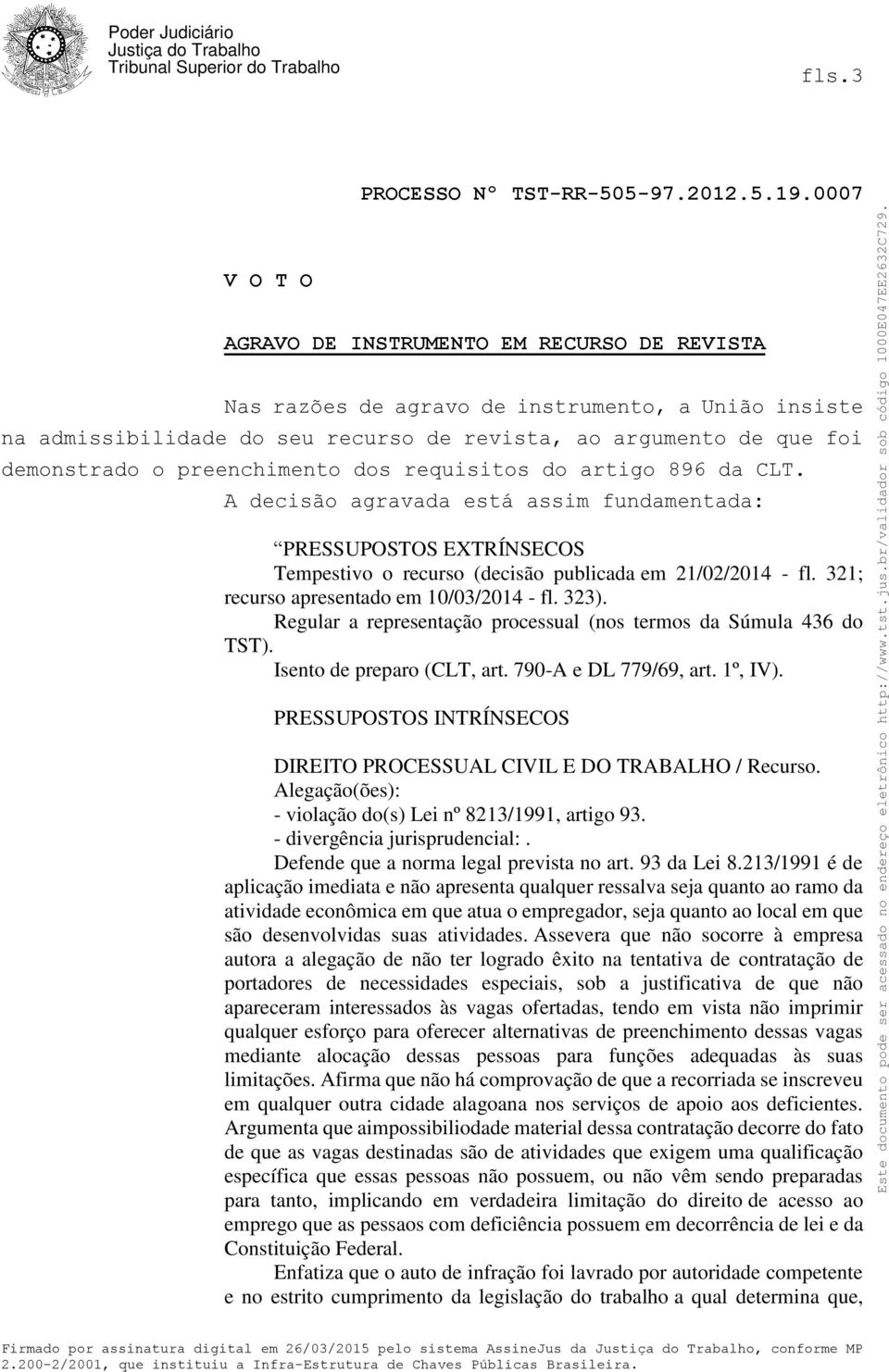 321; recurso apresentado em 10/03/2014 - fl. 323). Regular a representação processual (nos termos da Súmula 436 do TST). Isento de preparo (CLT, art. 790-A e DL 779/69, art. 1º, IV).