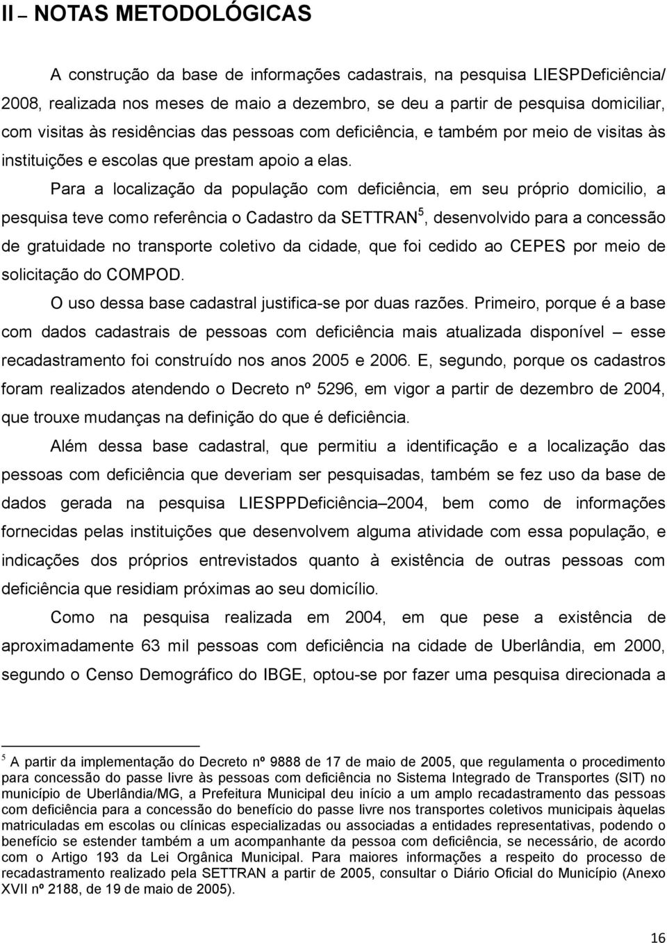 Para a localização da população com deficiência, em seu próprio domicilio, a pesquisa teve como referência o Cadastro da SETTRAN 5, desenvolvido para a concessão de gratuidade no transporte coletivo