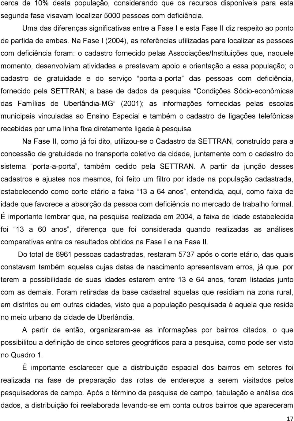 Na Fase I (2004), as referências utilizadas para localizar as pessoas com deficiência foram: o cadastro fornecido pelas Associações/Instituições que, naquele momento, desenvolviam atividades e