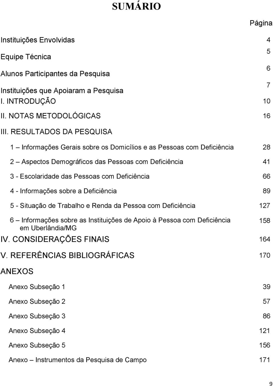 66 4 - Informações sobre a Deficiência 89 5 - Situação de Trabalho e Renda da Pessoa com Deficiência 127 6 Informações sobre as Instituições de Apoio à Pessoa com Deficiência em Uberlândia/MG 158