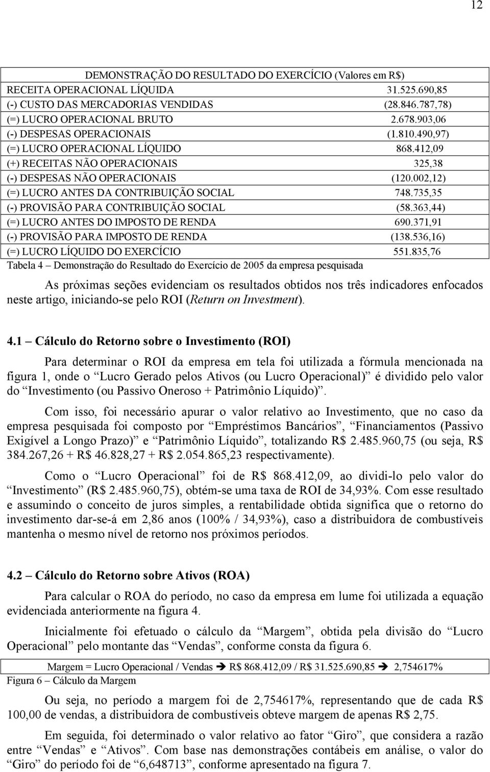 002,12) (=) LUCRO ANTES DA CONTRIBUIÇÃO SOCIAL 748.735,35 (-) PROVISÃO PARA CONTRIBUIÇÃO SOCIAL (58.363,44) (=) LUCRO ANTES DO IMPOSTO DE RENDA 690.371,91 (-) PROVISÃO PARA IMPOSTO DE RENDA (138.