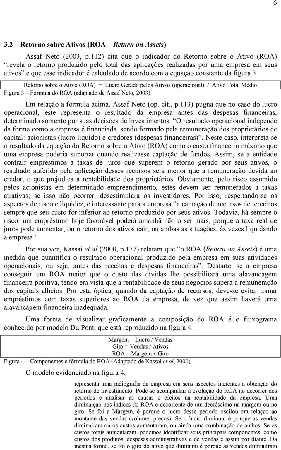 a equação constante da figura 3. Retorno sobre o Ativo (ROA) = Lucro Gerado pelos Ativos (operacional) / Ativo Total Médio Figura 3 Fórmula do ROA (adaptado de Assaf Neto, 2003).