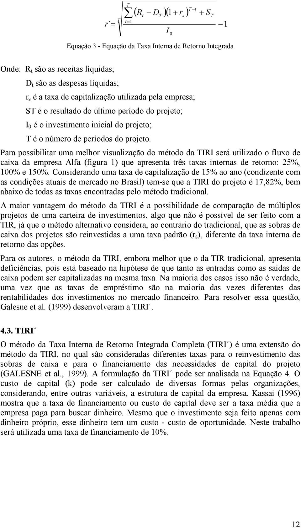 Para possibilitar uma melhor visualização do método da IRI será utilizado o fluxo de caixa da empresa Alfa (figura 1) que apresenta três taxas internas de retorno: 25%, 100% e 150%.