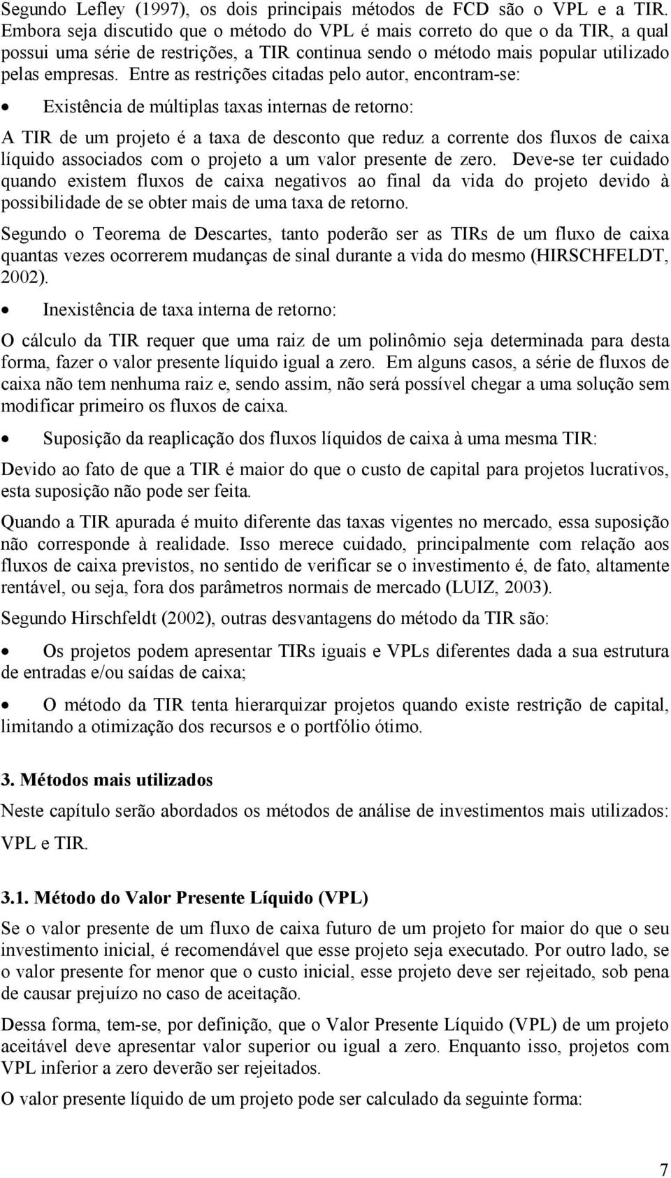 Entre as restrições citadas pelo autor, encontram-se: Existência de múltiplas taxas internas de retorno: A IR de um projeto é a taxa de desconto que reduz a corrente dos fluxos de caixa líquido