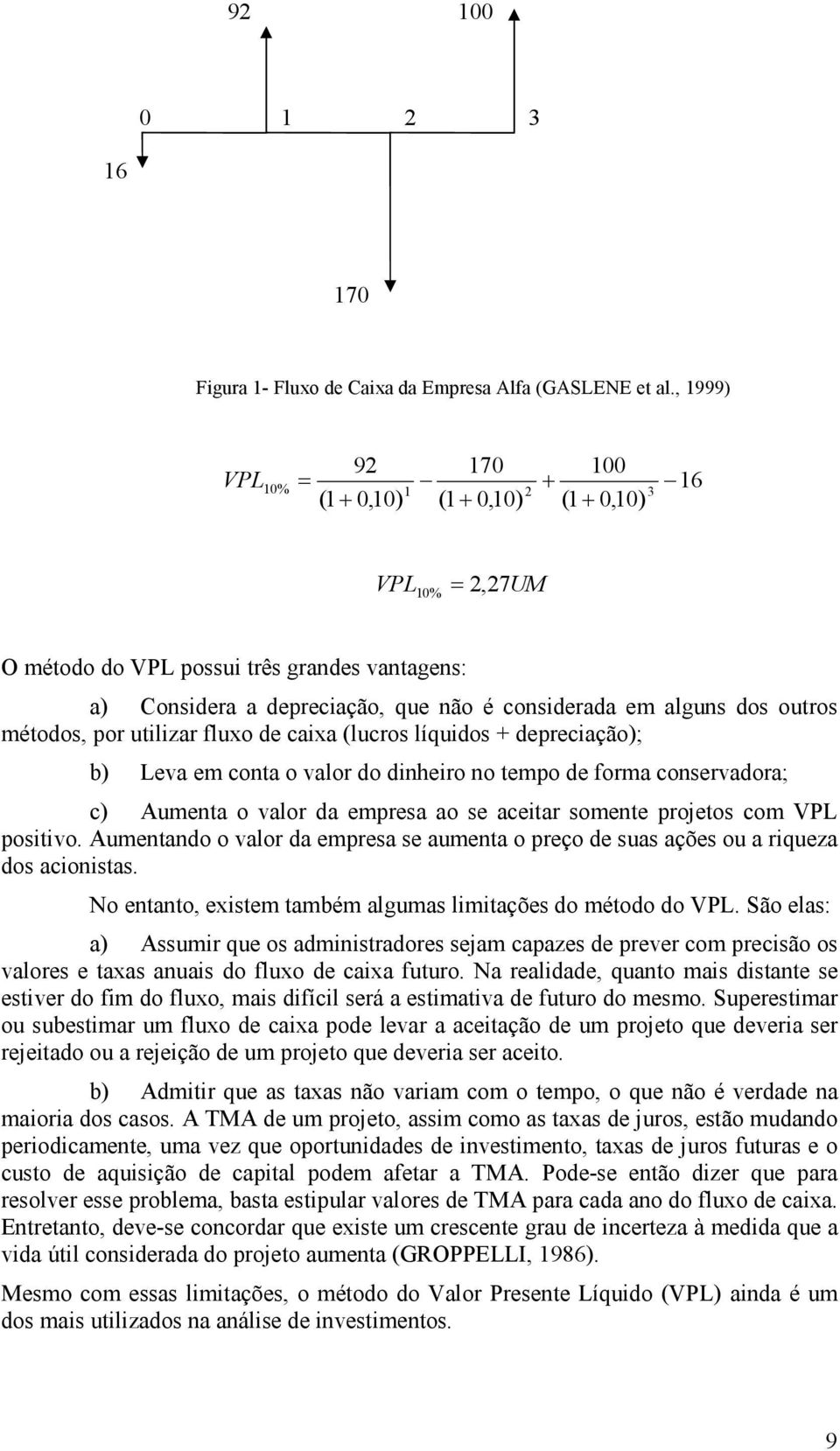 outros métodos, por utilizar fluxo de caixa (lucros líquidos + depreciação); b) Leva em conta o valor do dinheiro no tempo de forma conservadora; c) Aumenta o valor da empresa ao se aceitar somente