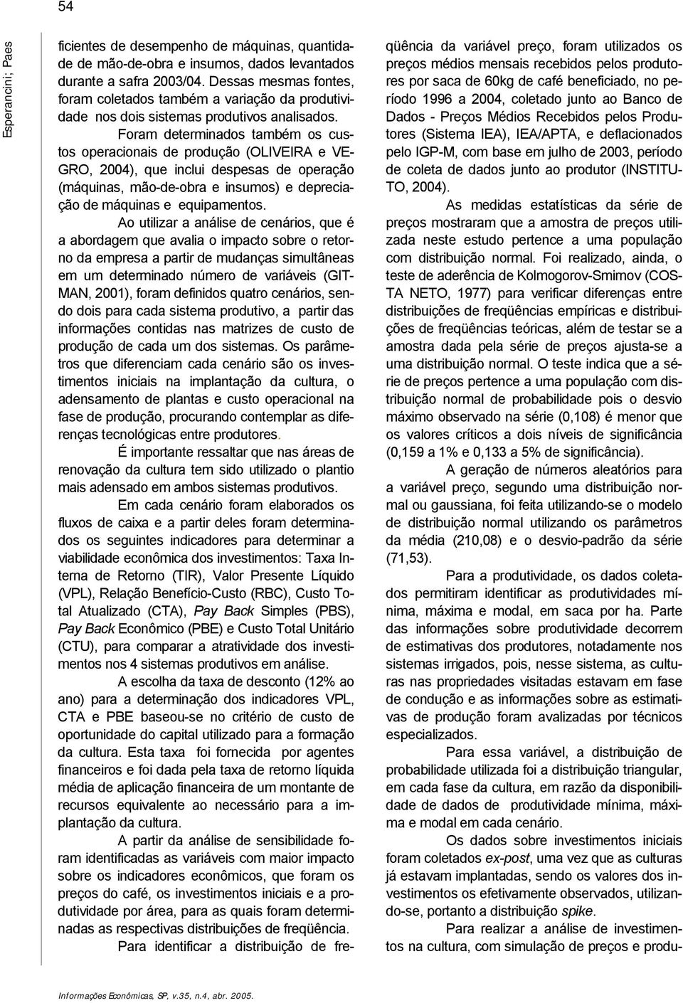 Foram determinados também os custos operacionais de produção (OLIVEIRA e VE- GRO, 2004), que inclui despesas de operação (máquinas, mão-de-obra e insumos) e depreciação de máquinas e equipamentos.