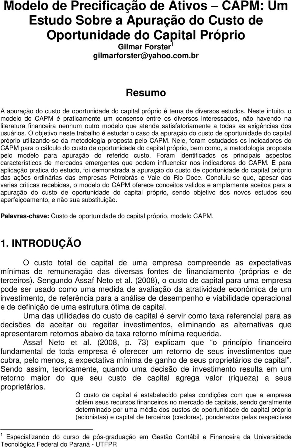 Neste intuito, o modelo do CAPM é praticamente um consenso entre os diversos interessados, não havendo na literatura financeira nenhum outro modelo que atenda satisfatoriamente a todas as exigências