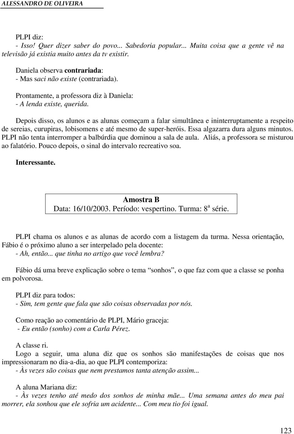 Depois disso, os alunos e as alunas começam a falar simultânea e ininterruptamente a respeito de sereias, curupiras, lobisomens e até mesmo de super-heróis. Essa algazarra dura alguns minutos.