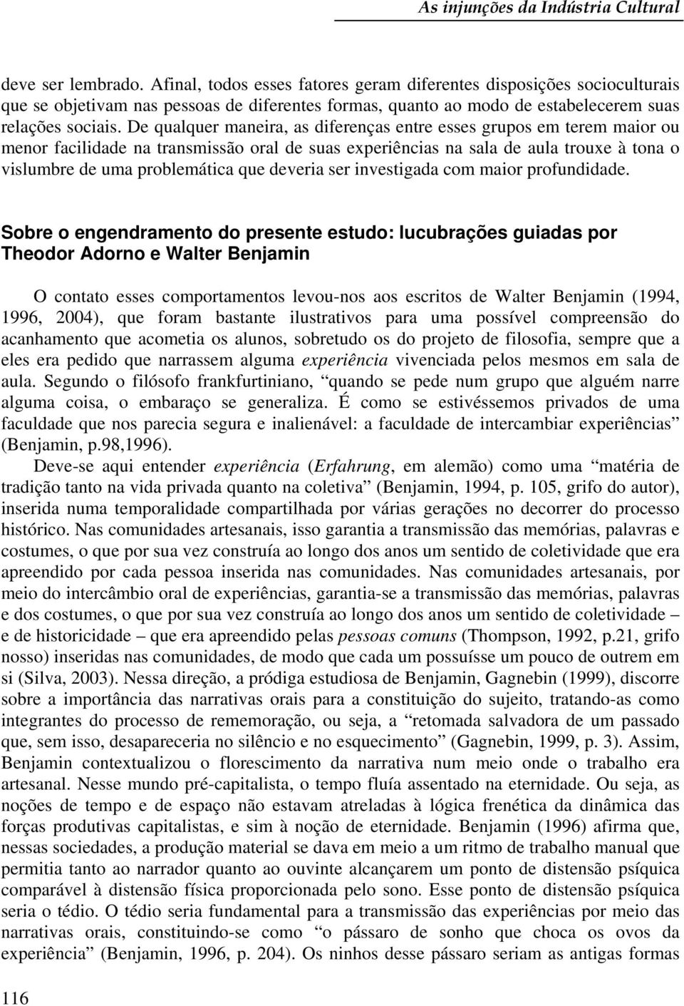 De qualquer maneira, as diferenças entre esses grupos em terem maior ou menor facilidade na transmissão oral de suas experiências na sala de aula trouxe à tona o vislumbre de uma problemática que