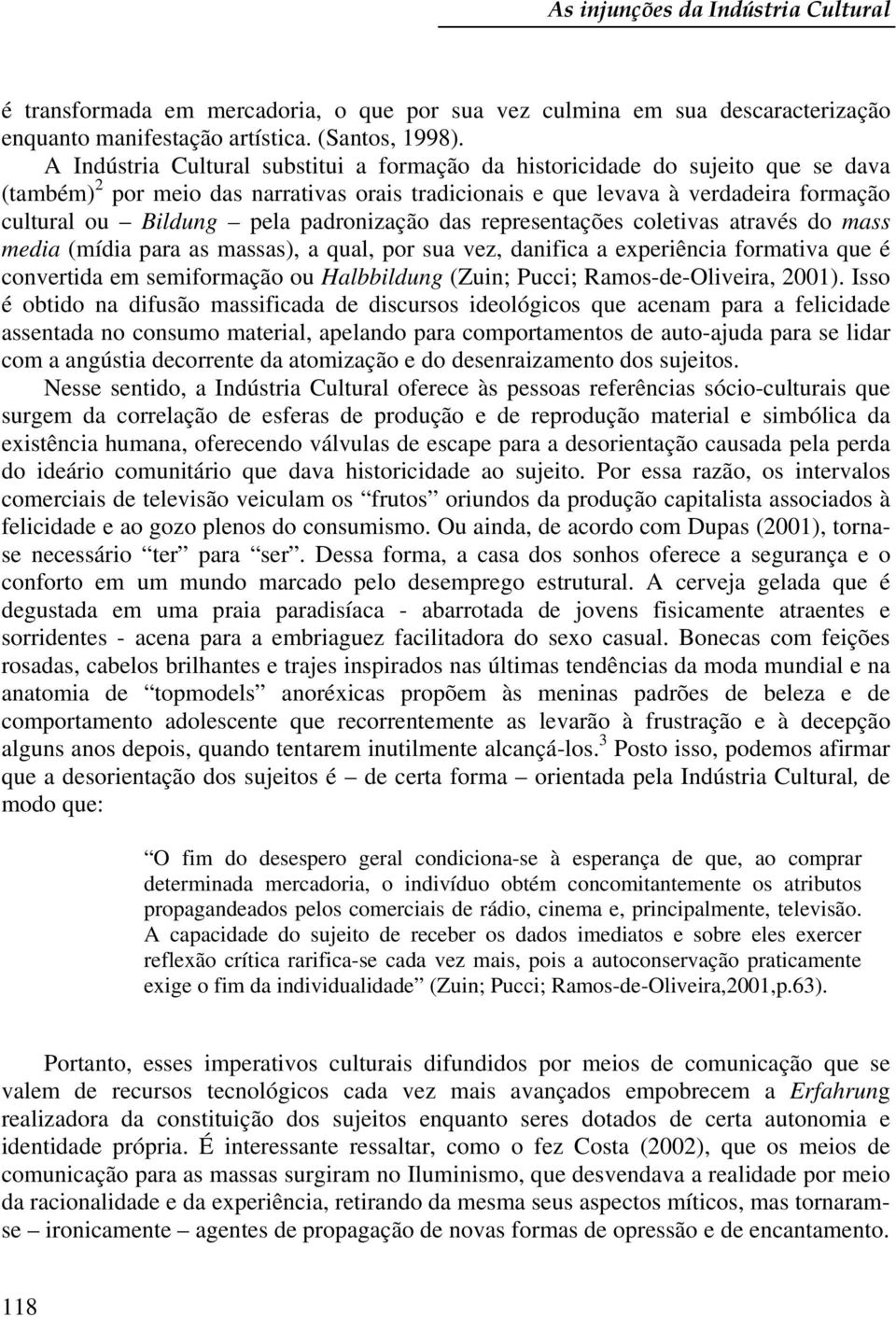 padronização das representações coletivas através do mass media (mídia para as massas), a qual, por sua vez, danifica a experiência formativa que é convertida em semiformação ou Halbbildung (Zuin;