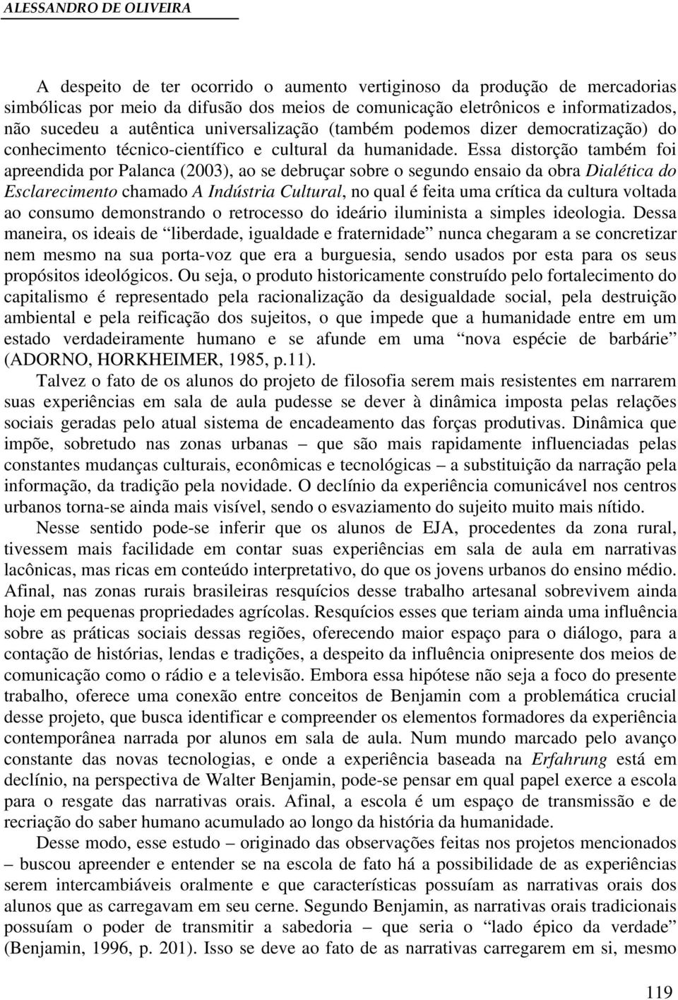 Essa distorção também foi apreendida por Palanca (2003), ao se debruçar sobre o segundo ensaio da obra Dialética do Esclarecimento chamado A Indústria Cultural, no qual é feita uma crítica da cultura