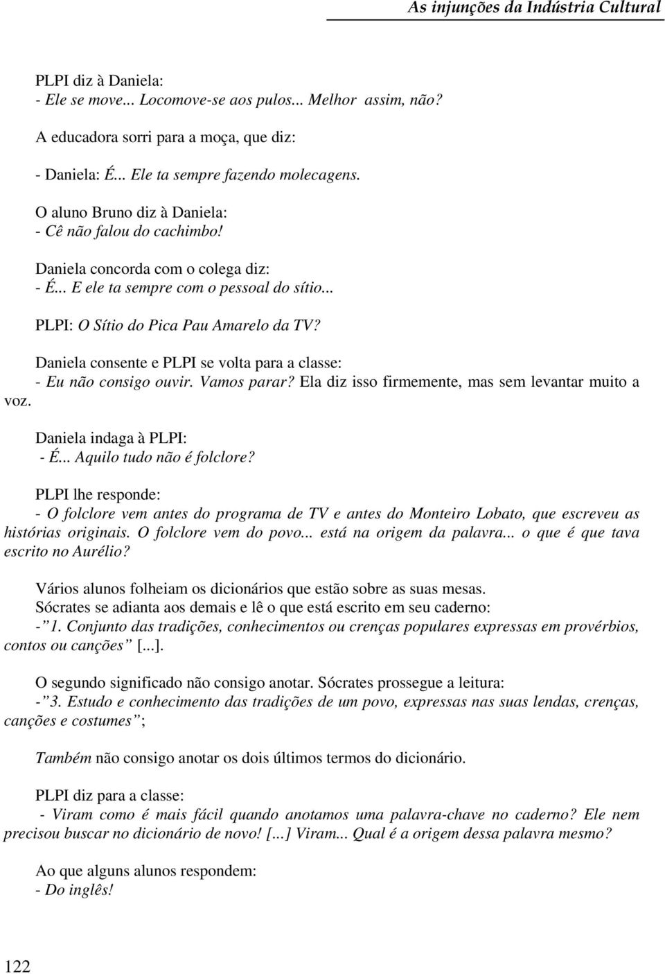 .. PLPI: O Sítio do Pica Pau Amarelo da TV? Daniela consente e PLPI se volta para a classe: - Eu não consigo ouvir. Vamos parar? Ela diz isso firmemente, mas sem levantar muito a voz.