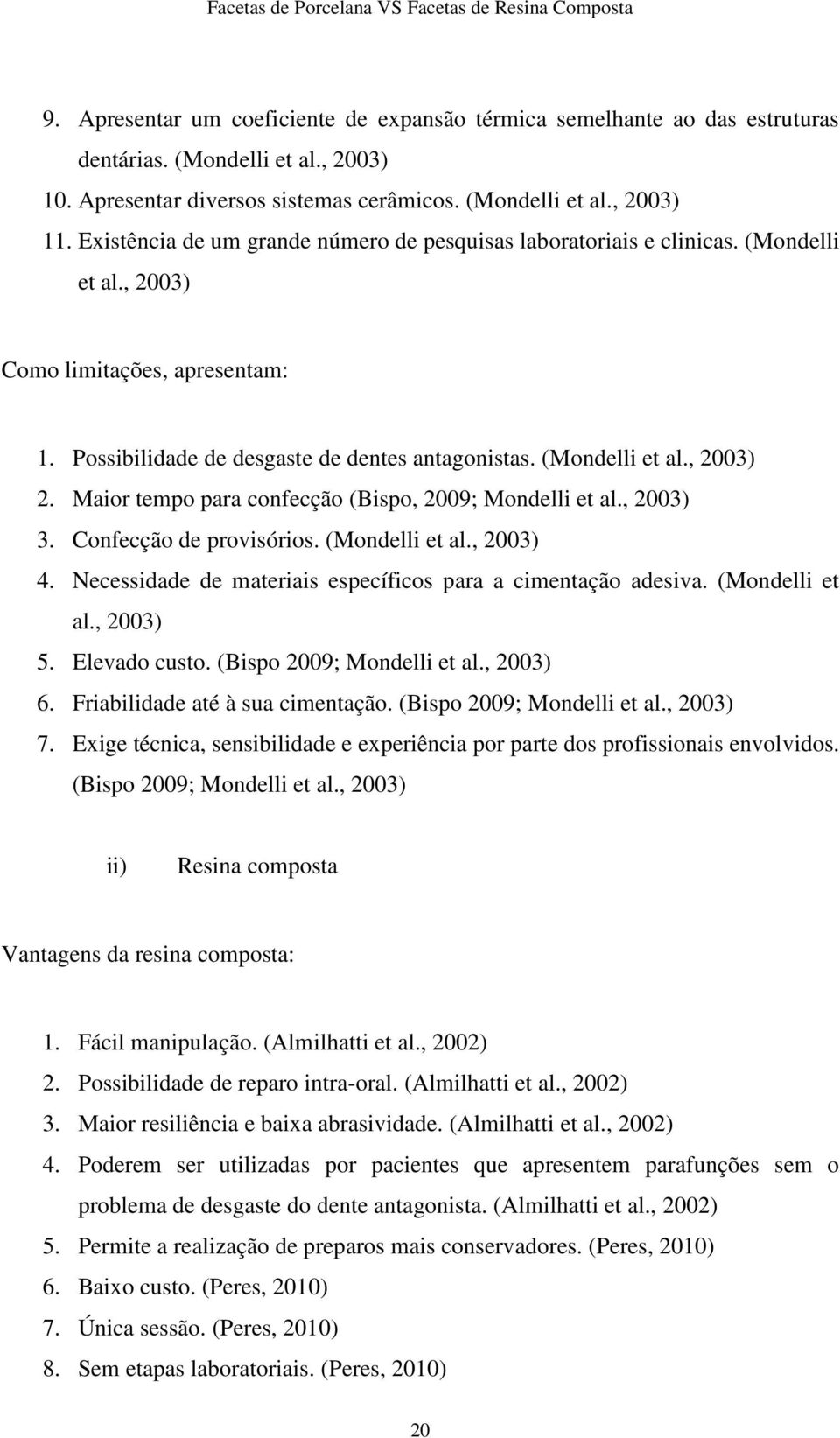 Maior tempo para confecção (Bispo, 2009; Mondelli et al., 2003) 3. Confecção de provisórios. (Mondelli et al., 2003) 4. Necessidade de materiais específicos para a cimentação adesiva. (Mondelli et al., 2003) 5.