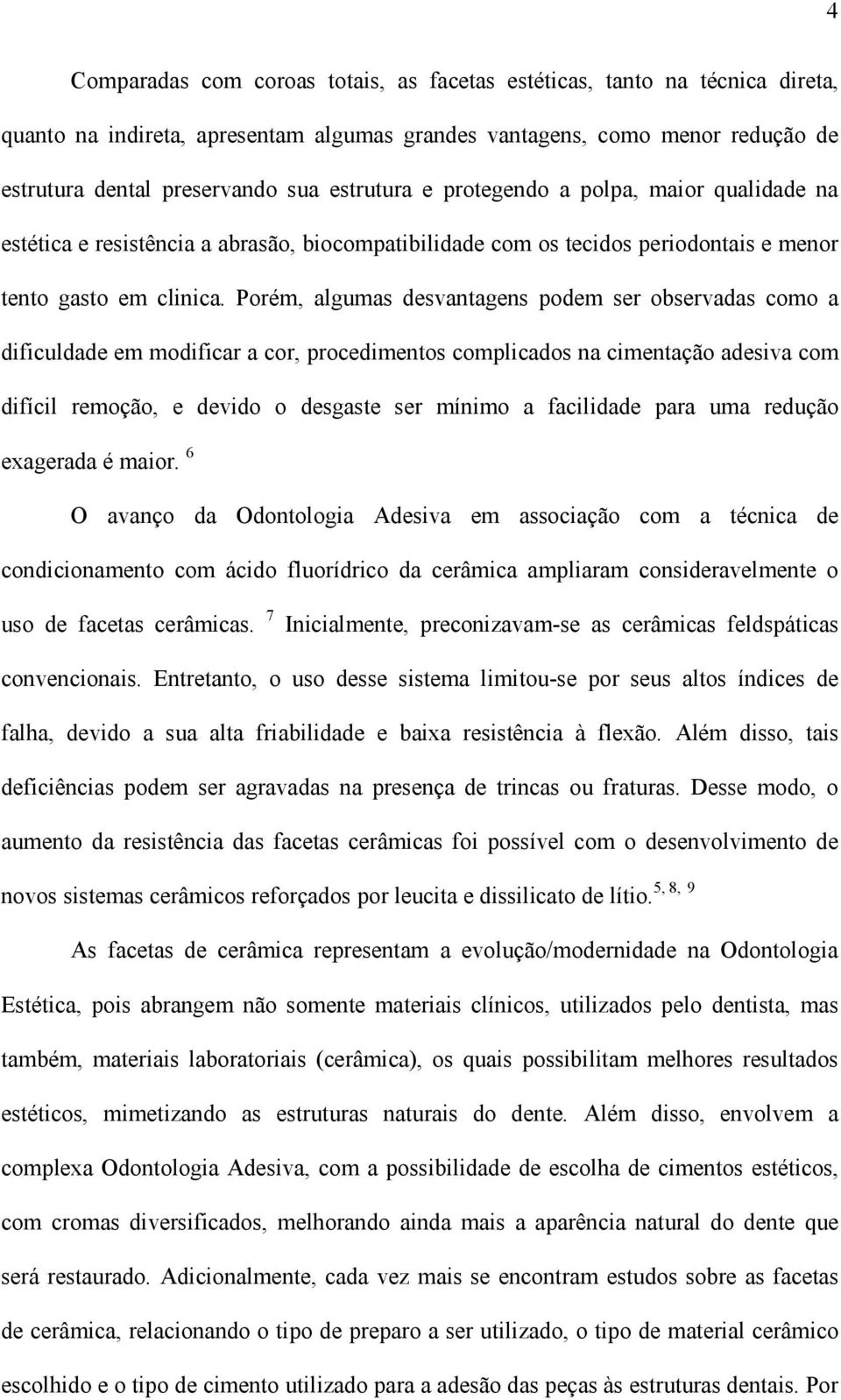 Porém, algumas desvantagens podem ser observadas como a dificuldade em modificar a cor, procedimentos complicados na cimentação adesiva com difícil remoção, e devido o desgaste ser mínimo a