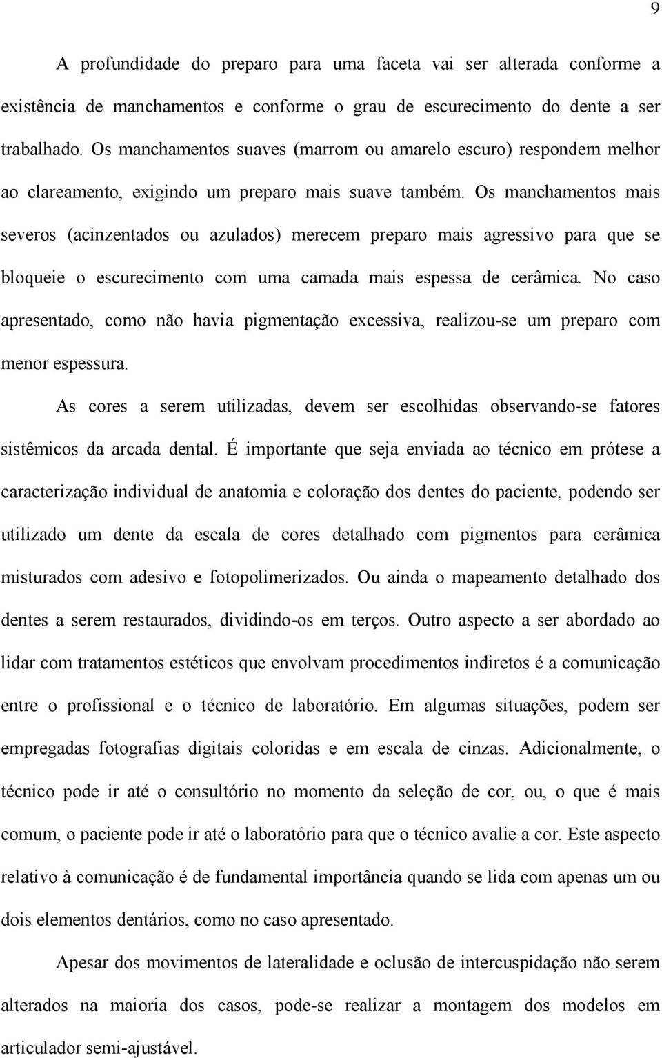 Os manchamentos mais severos (acinzentados ou azulados) merecem preparo mais agressivo para que se bloqueie o escurecimento com uma camada mais espessa de cerâmica.