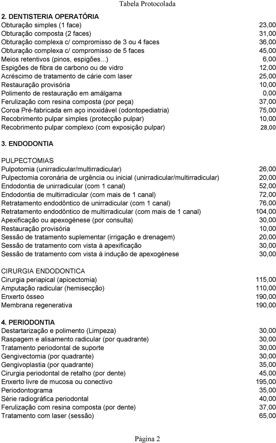 ..) 6,00 Espigões de fibra de carbono ou de vidro 12,00 Acréscimo de tratamento de cárie com laser 25,00 Restauração provisória 10,00 Polimento de restauração em amálgama 0,00 Ferulização com resina