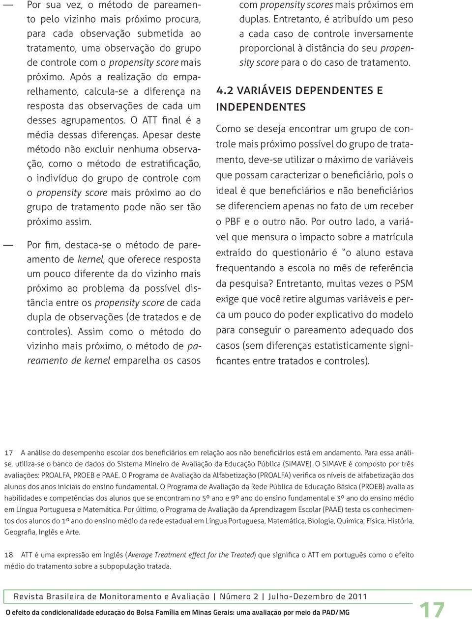 Apesar deste método não excluir nenhuma observação, como o método de estratificação, o indivíduo do grupo de controle com o propensity score mais próximo ao do grupo de tratamento pode não ser tão