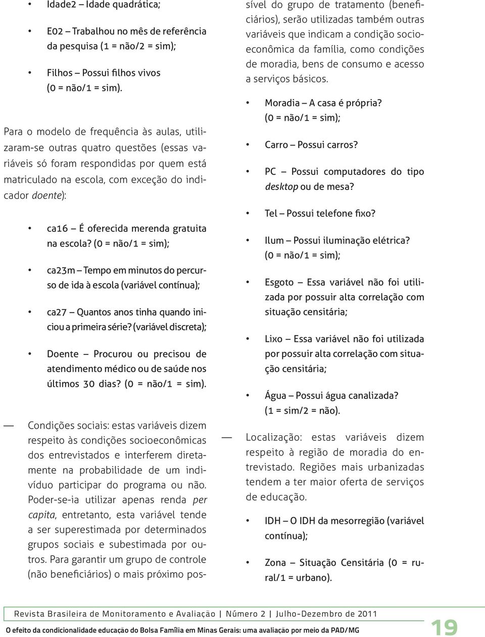 oferecida merenda gratuita na escola? (0 = não/1 = sim); ca23m Tempo em minutos do percurso de ida à escola (variável contínua); ca27 Quantos anos tinha quando iniciou a primeira série?