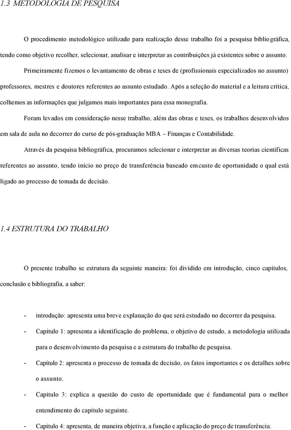 Primeiramente fizemos o levantamento de obras e teses de (profissionais especializados no assunto) professores, mestres e doutores referentes ao assunto estudado.