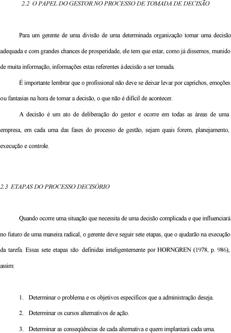 É importante lembrar que o profissional não deve se deixar levar por caprichos, emoções ou fantasias na hora de tomar a decisão, o que não é difícil de acontecer.