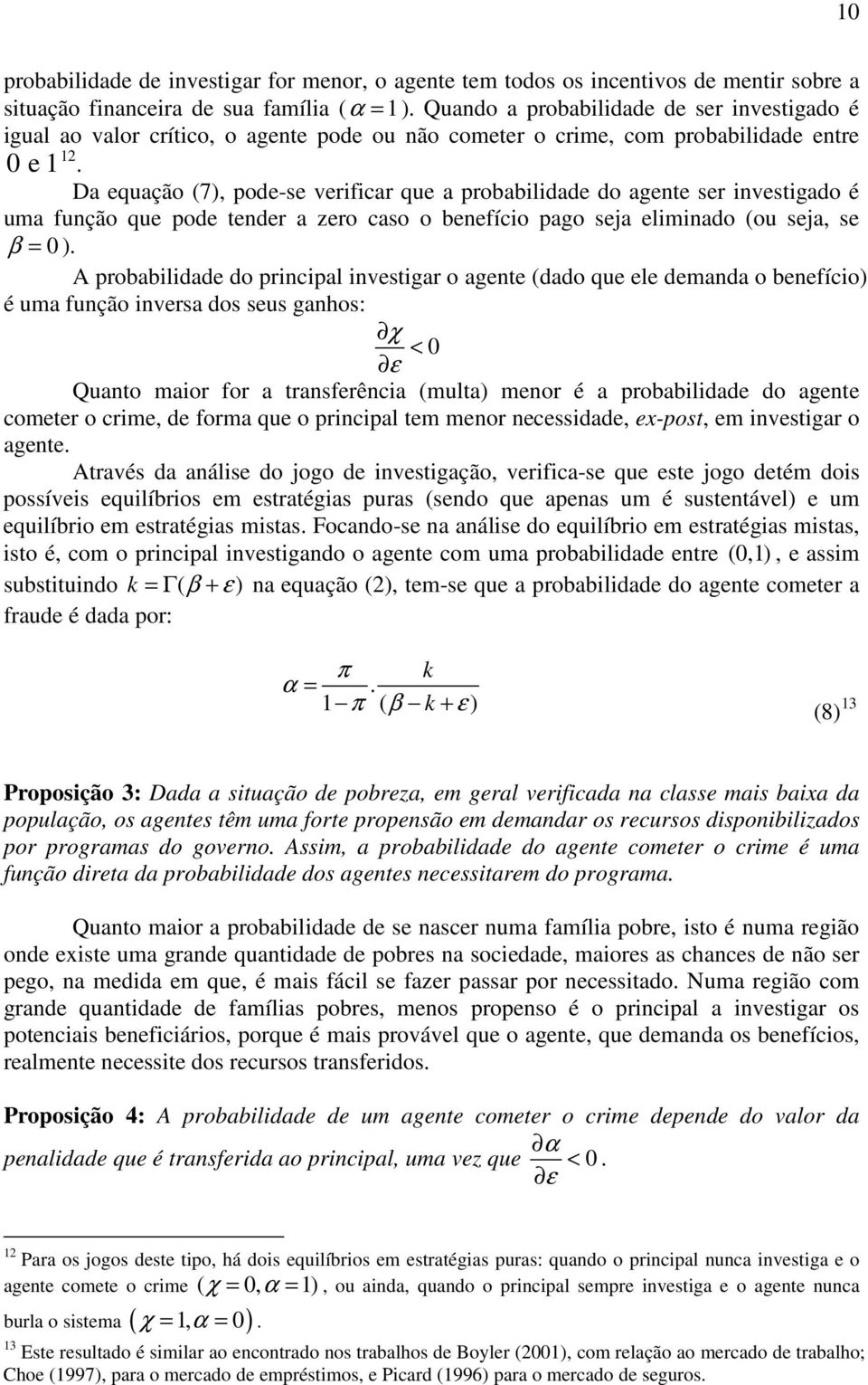 Da equação (7), pode-se verificar que a probabilidade do agente ser investigado é uma função que pode tender a zero caso o benefício pago seja eliminado (ou seja, se β = 0 ).