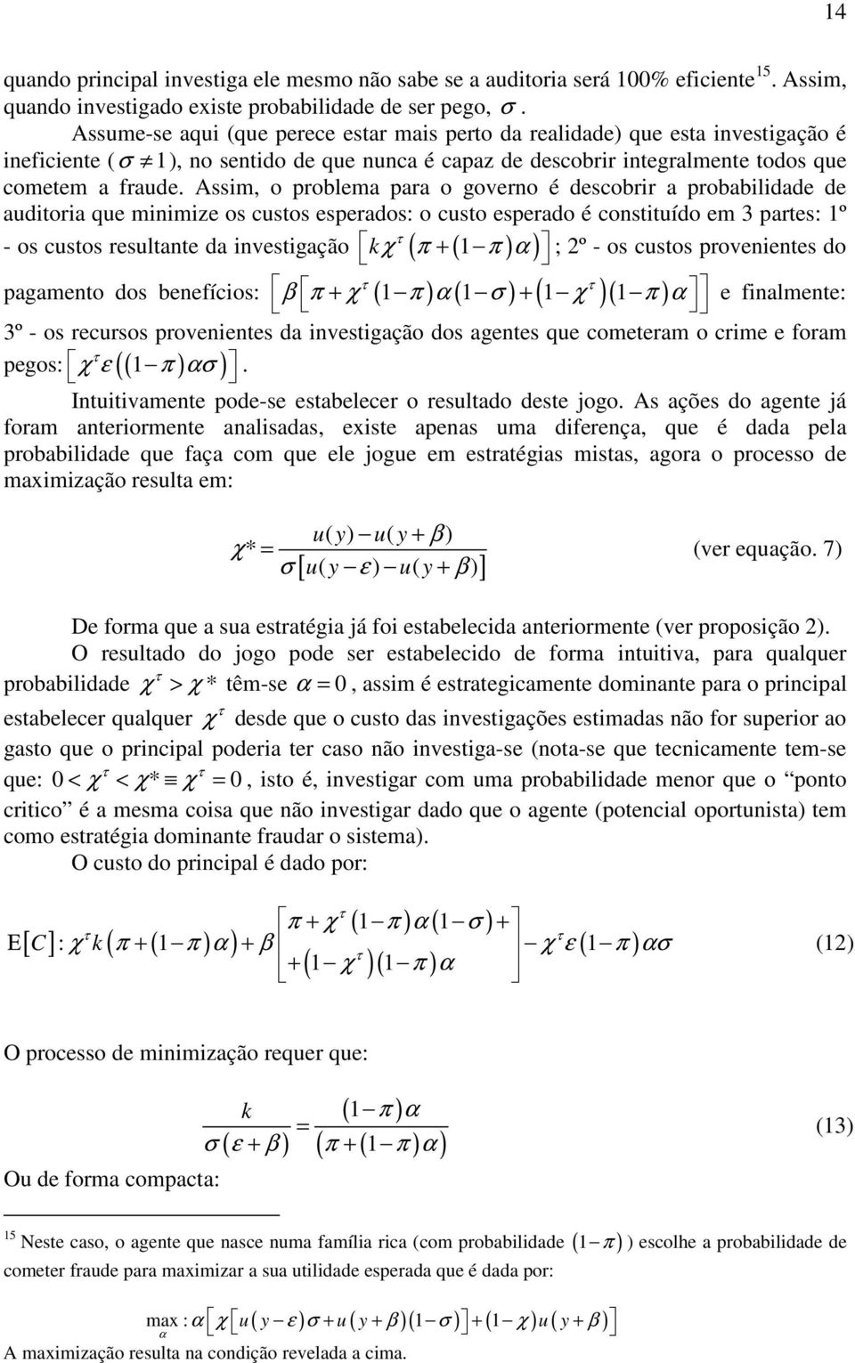 Assim, o problema para o governo é descobrir a probabilidade de auditoria que minimize os custos esperados: o custo esperado é constituído em 3 partes: 1º - os custos resultante da investigação kχ (
