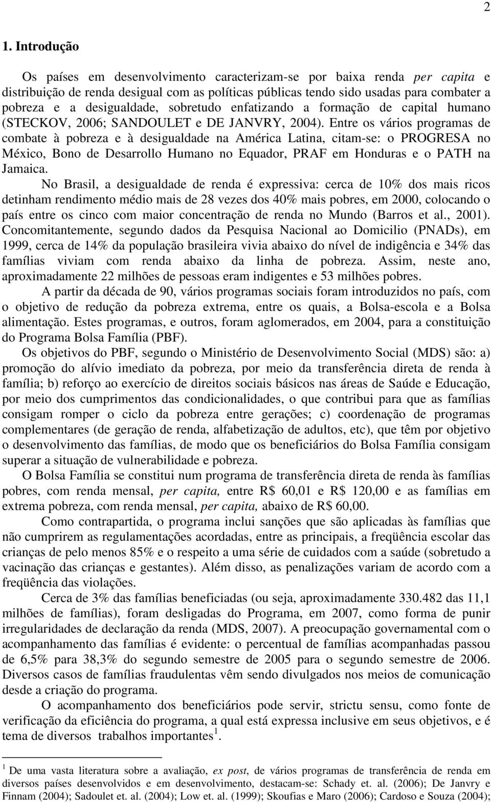 Entre os vários programas de combate à pobreza e à desigualdade na América Latina, citam-se: o PROGRESA no México, Bono de Desarrollo Humano no Equador, PRAF em Honduras e o PATH na Jamaica.