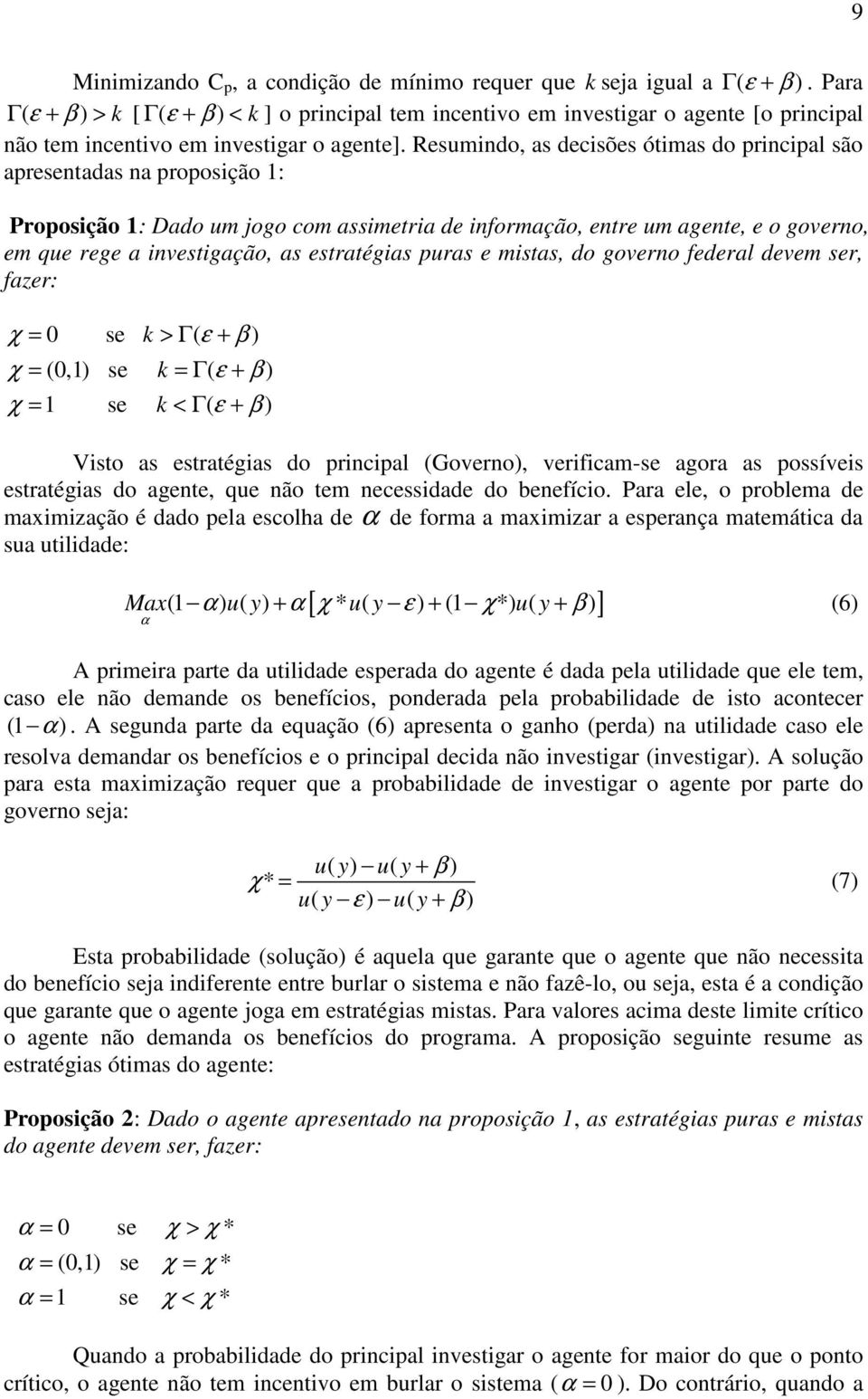 Resumindo, as decisões ótimas do principal são apresentadas na proposição 1: Proposição 1: Dado um jogo com assimetria de informação, entre um agente, e o governo, em que rege a investigação, as