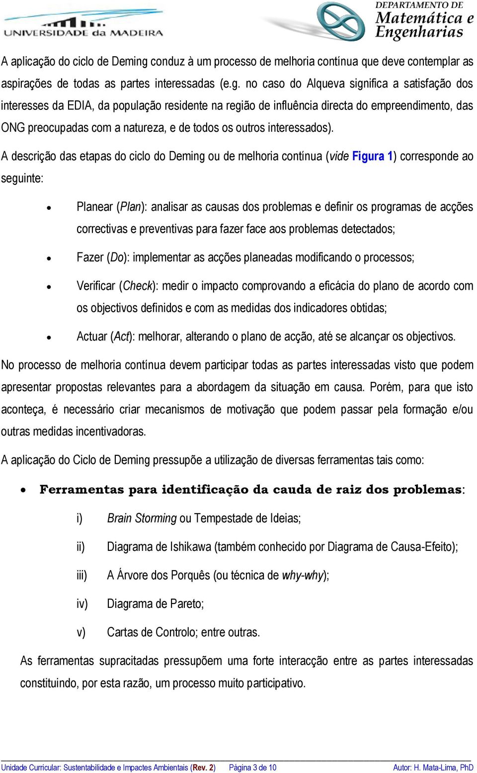 no caso do Alqueva significa a satisfação dos interesses da EDIA, da população residente na região de influência directa do empreendimento, das ONG preocupadas com a natureza, e de todos os outros