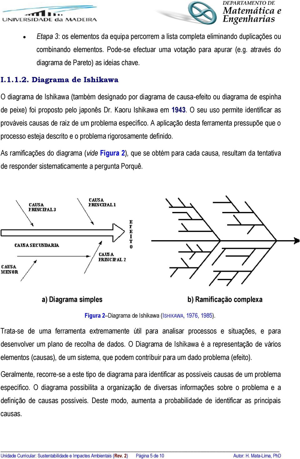 Diagrama de Ishikawa O diagrama de Ishikawa (também designado por diagrama de causa-efeito ou diagrama de espinha de peixe) foi proposto pelo japonês Dr. Kaoru Ishikawa em 1943.