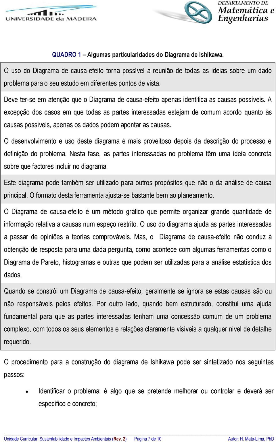 Deve ter-se em atenção que o Diagrama de causa-efeito apenas identifica as causas possíveis.