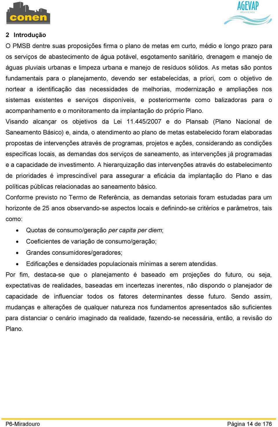 As metas são pontos fundamentais para o planejamento, devendo ser estabelecidas, a priori, com o objetivo de nortear a identificação das necessidades de melhorias, modernização e ampliações nos