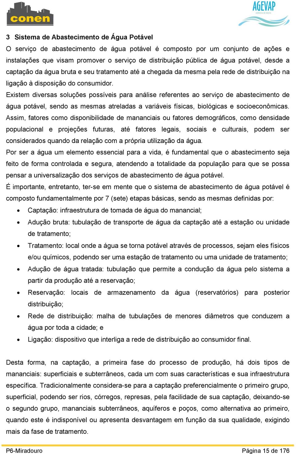 Existem diversas soluções possíveis para análise referentes ao serviço de abastecimento de água potável, sendo as mesmas atreladas a variáveis físicas, biológicas e socioeconômicas.