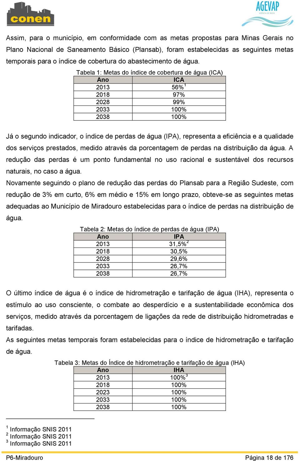 Tabela 1: Metas do índice de cobertura de água (ICA) Ano ICA 2013 56% 1 2018 97% 2028 99% 2033 100% 2038 100% Já o segundo indicador, o índice de perdas de água (IPA), representa a eficiência e a