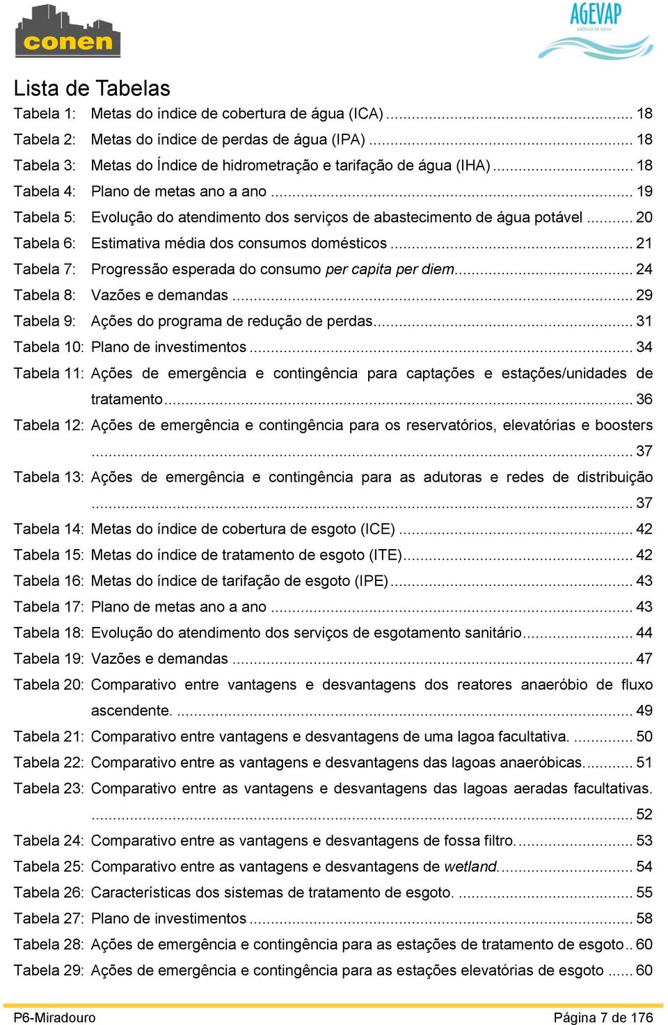 .. 21 Tabela 7: Progressão esperada do consumo per capita per diem... 24 Tabela 8: Vazões e demandas... 29 Tabela 9: Ações do programa de redução de perdas... 31 Tabela 10: Plano de investimentos.