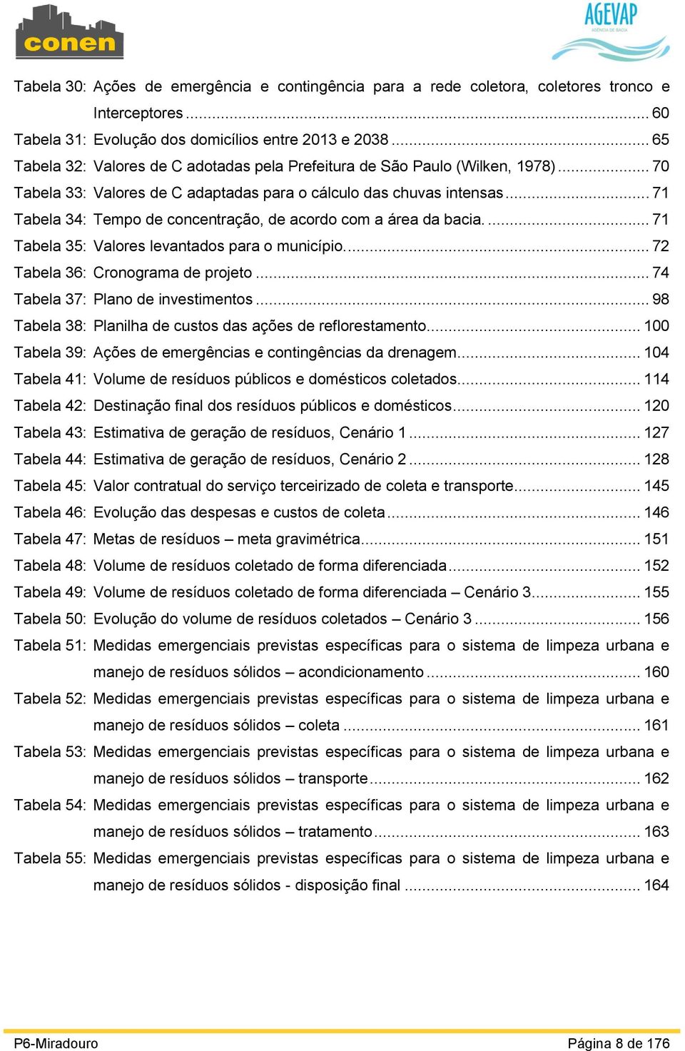 .. 71 Tabela 34: Tempo de concentração, de acordo com a área da bacia.... 71 Tabela 35: Valores levantados para o município.... 72 Tabela 36: Cronograma de projeto.